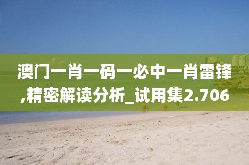 澳门一肖一码一必中一肖雷锋,精密解读分析_试用集2.706