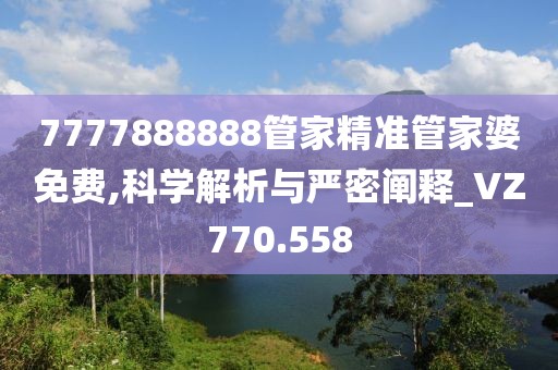7777888888管家精准管家婆免费,科学解析与严密阐释_VZ770.558