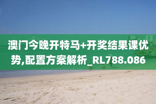 澳门今晚开特马+开奖结果课优势,配置方案解析_RL788.086