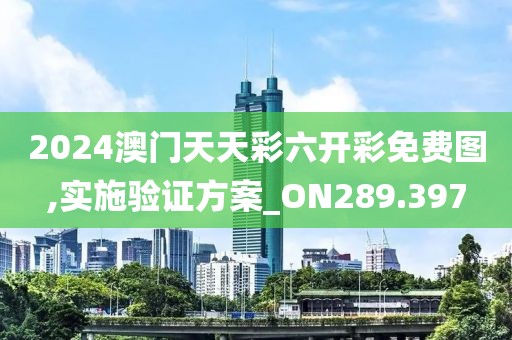 2024澳门天天彩六开彩免费图,实施验证方案_ON289.397