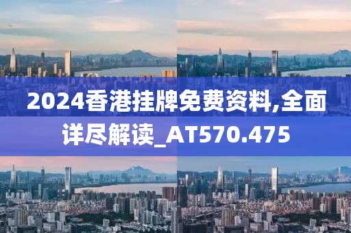 2024香港挂牌免费资料,全面详尽解读_AT570.475