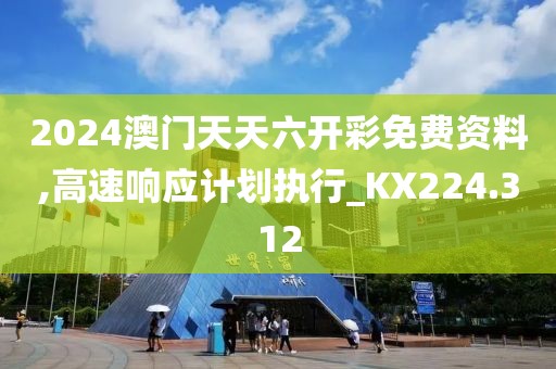 2024澳门天天六开彩免费资料,高速响应计划执行_KX224.312