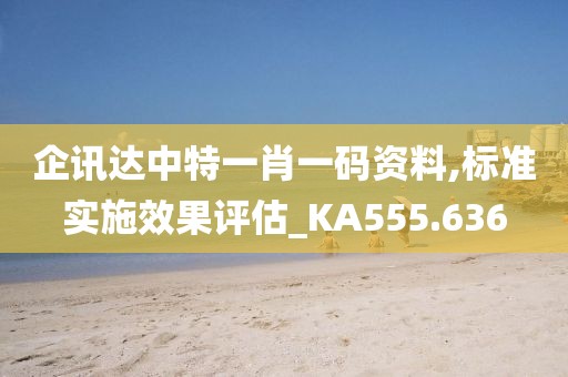 企讯达中特一肖一码资料,标准实施效果评估_KA555.636