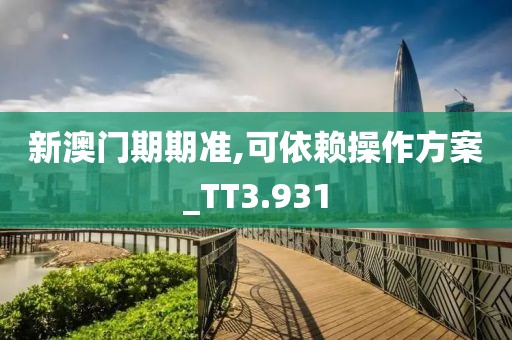 新澳门期期准,可依赖操作方案_TT3.931