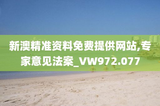 新澳精准资料免费提供网站,专家意见法案_VW972.077