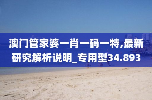澳门管家婆一肖一码一特,最新研究解析说明_专用型34.893