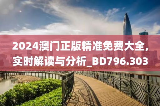 2024澳门正版精准免费大全,实时解读与分析_BD796.303
