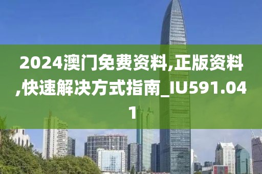 2024澳门免费资料,正版资料,快速解决方式指南_IU591.041