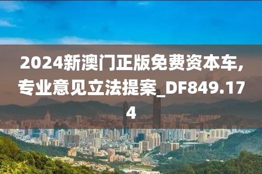 2024新澳门正版免费资本车,专业意见立法提案_DF849.174