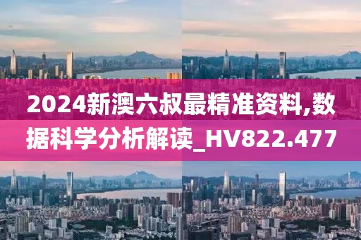 2024新澳六叔最精准资料,数据科学分析解读_HV822.477