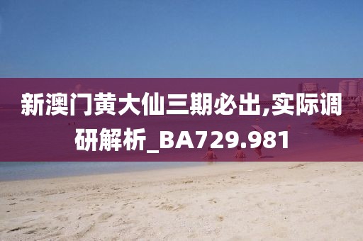 新澳门黄大仙三期必出,实际调研解析_BA729.981