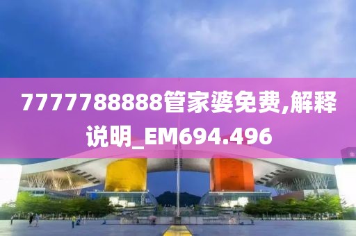 7777788888管家婆免费,解释说明_EM694.496