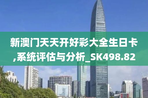 新澳门天天开好彩大全生日卡,系统评估与分析_SK498.82