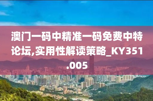 澳门一码中精准一码免费中特论坛,实用性解读策略_KY351.005