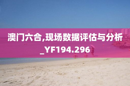 澳门六合,现场数据评估与分析_YF194.296