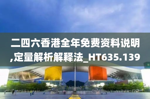 二四六香港全年免费资料说明,定量解析解释法_HT635.139