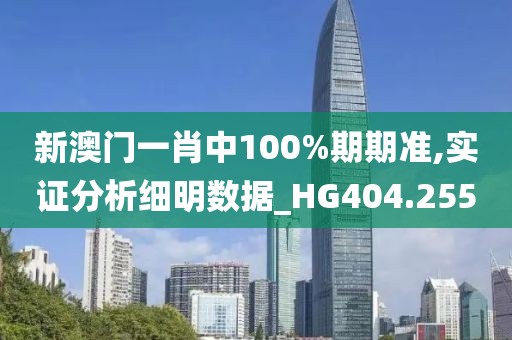 新澳门一肖中100%期期准,实证分析细明数据_HG404.255
