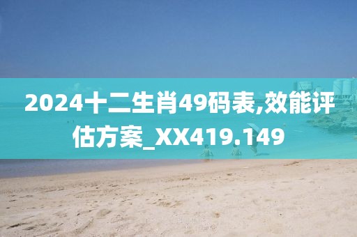 2024十二生肖49码表,效能评估方案_XX419.149