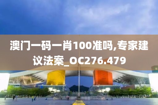 澳门一码一肖100准吗,专家建议法案_OC276.479