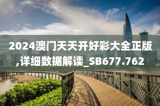 2024澳门天天开好彩大全正版,详细数据解读_SB677.762