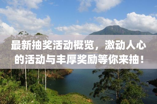 最新抽奖活动概览，激动人心的活动与丰厚奖励等你来抽！