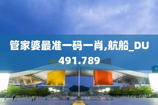 管家婆最准一码一肖,航船_DU491.789