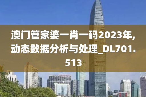 澳门管家婆一肖一码2023年,动态数据分析与处理_DL701.513