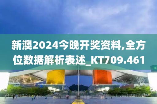 新澳2024今晚开奖资料,全方位数据解析表述_KT709.461