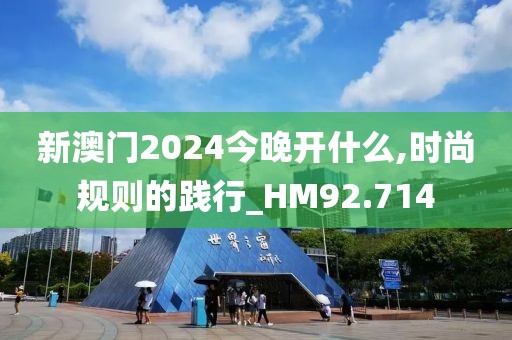 新澳门2024今晚开什么,时尚规则的践行_HM92.714