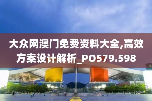 大众网澳门免费资料大全,高效方案设计解析_PO579.598