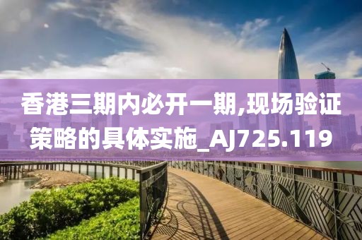 香港三期内必开一期,现场验证策略的具体实施_AJ725.119