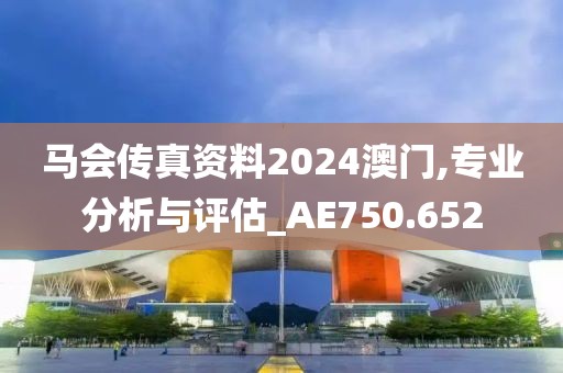 马会传真资料2024澳门,专业分析与评估_AE750.652