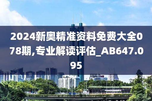 2024新奥精准资料免费大全078期,专业解读评估_AB647.095