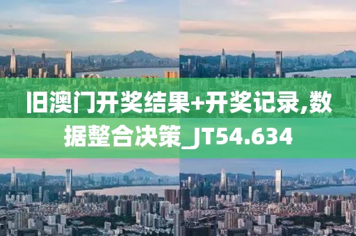 旧澳门开奖结果+开奖记录,数据整合决策_JT54.634