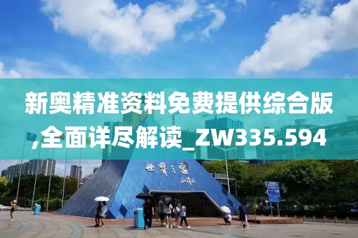 新奥精准资料免费提供综合版,全面详尽解读_ZW335.594