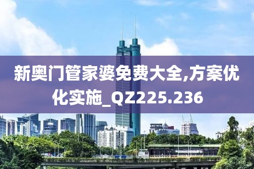 新奥门管家婆免费大全,方案优化实施_QZ225.236