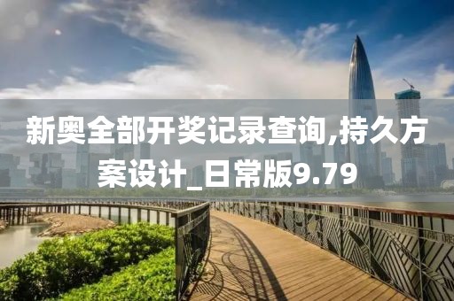 新奥全部开奖记录查询,持久方案设计_日常版9.79