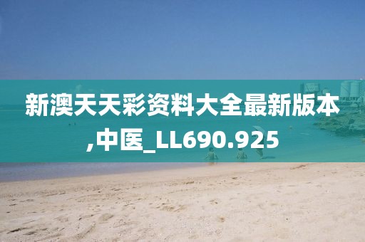 新澳天天彩资料大全最新版本,中医_LL690.925