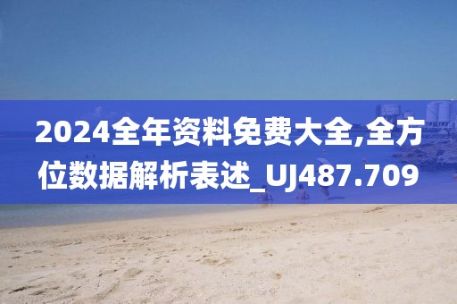 2024全年资料免费大全,全方位数据解析表述_UJ487.709