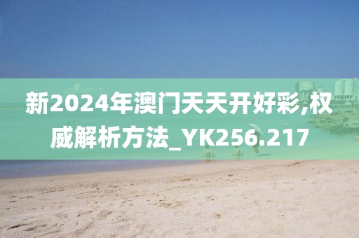新2024年澳门天天开好彩,权威解析方法_YK256.217