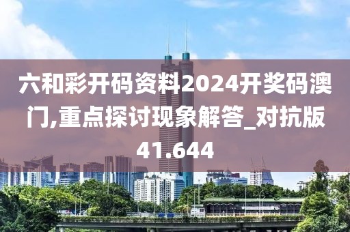 六和彩开码资料2024开奖码澳门,重点探讨现象解答_对抗版41.644