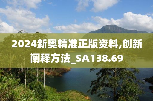 2024新奥精准正版资料,创新阐释方法_SA138.69