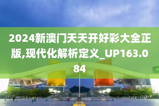 2024新澳门天天开好彩大全正版,现代化解析定义_UP163.084
