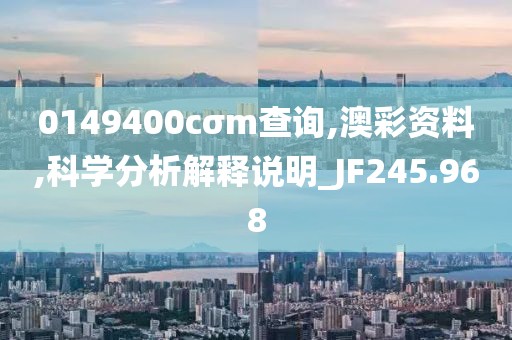 0149400cσm查询,澳彩资料,科学分析解释说明_JF245.968