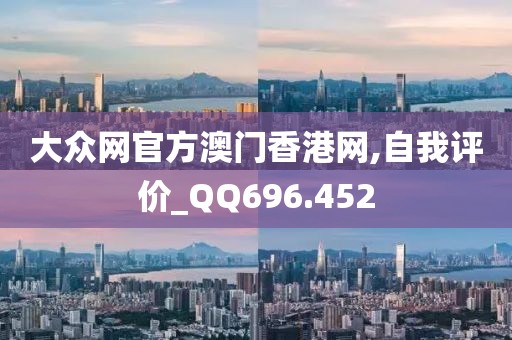 大众网官方澳门香港网,自我评价_QQ696.452