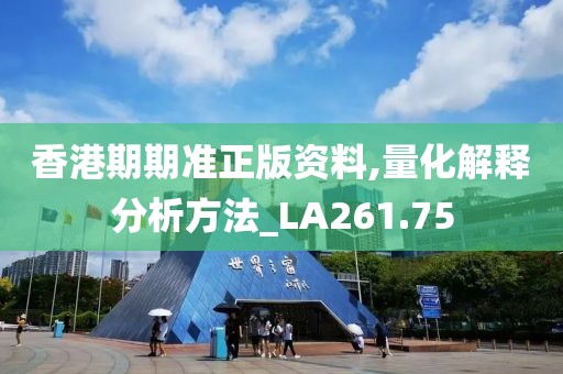 香港期期准正版资料,量化解释分析方法_LA261.75