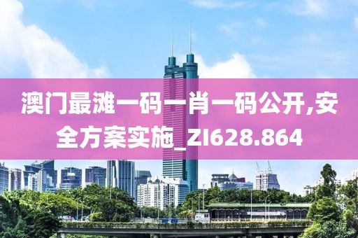 澳门最滩一码一肖一码公开,安全方案实施_ZI628.864