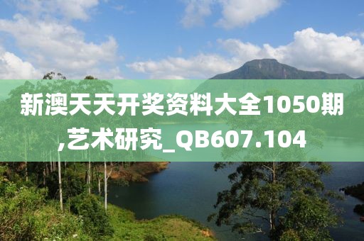 新澳天天开奖资料大全1050期,艺术研究_QB607.104