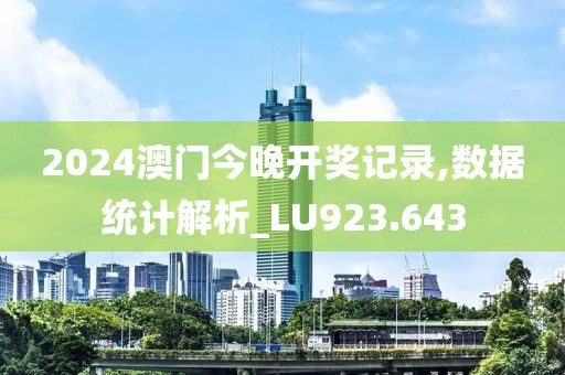 2024澳门今晚开奖记录,数据统计解析_LU923.643