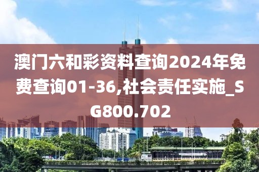 澳门六和彩资料查询2024年免费查询01-36,社会责任实施_SG800.702